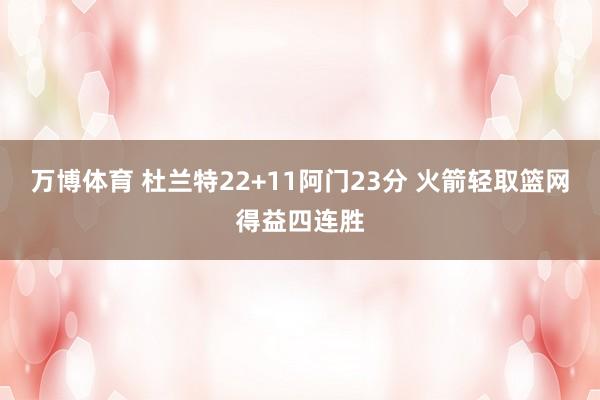 万博体育 杜兰特22+11阿门23分 火箭轻取篮网得益四连胜