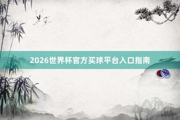 2026世界杯官方买球平台入口指南