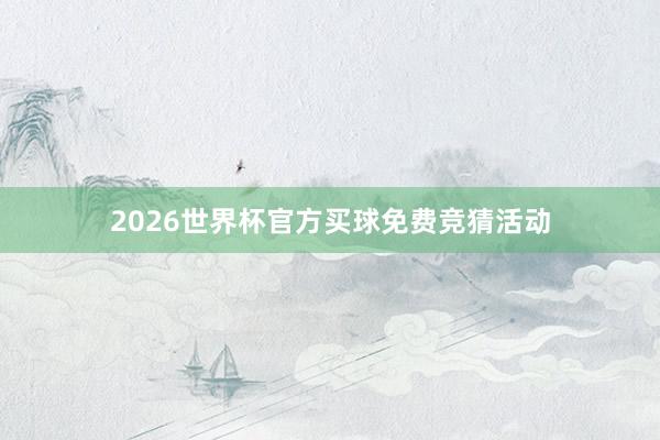 2026世界杯官方买球免费竞猜活动