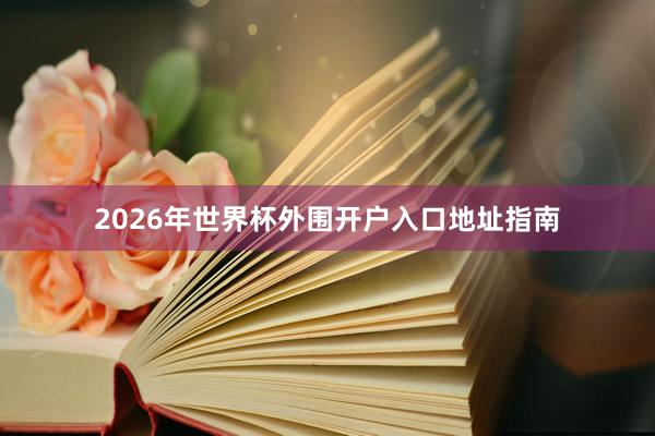 2026年世界杯外围开户入口地址指南