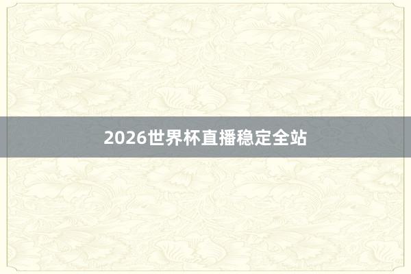 2026世界杯直播稳定全站