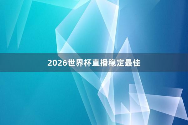 2026世界杯直播稳定最佳