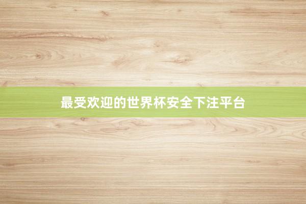 最受欢迎的世界杯安全下注平台