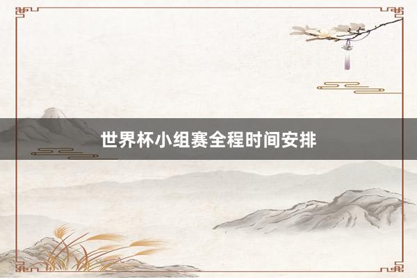 世界杯小组赛全程时间安排