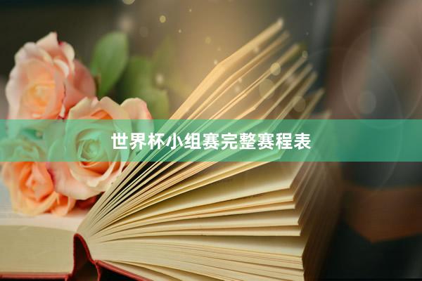 世界杯小组赛完整赛程表