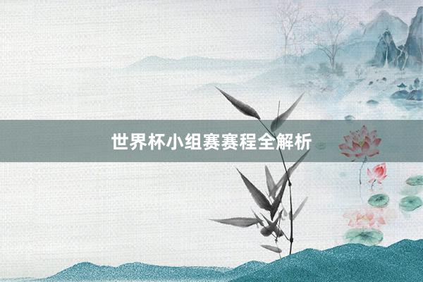 世界杯小组赛赛程全解析