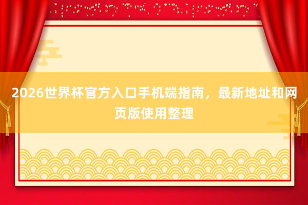 2026世界杯官方入口手机端指南，最新地址和网页版使用整理