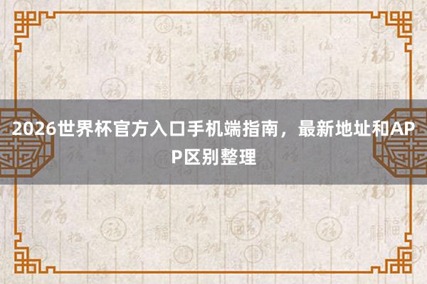 2026世界杯官方入口手机端指南，最新地址和APP区别整理