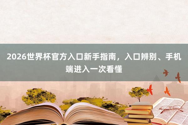 2026世界杯官方入口新手指南，入口辨别、手机端进入一次看懂