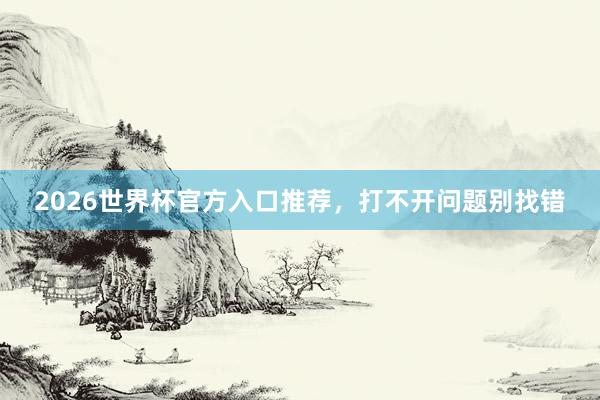 2026世界杯官方入口推荐，打不开问题别找错