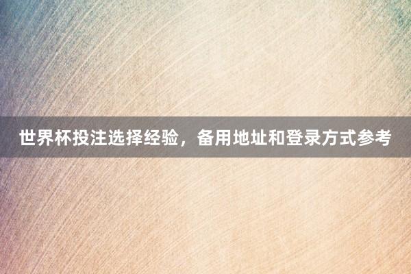 世界杯投注选择经验，备用地址和登录方式参考