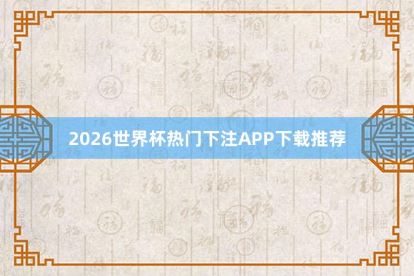 2026世界杯热门下注APP下载推荐