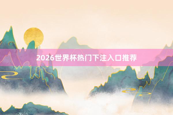 2026世界杯热门下注入口推荐