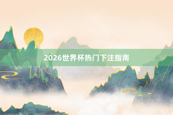 2026世界杯热门下注指南