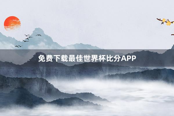 免费下载最佳世界杯比分APP