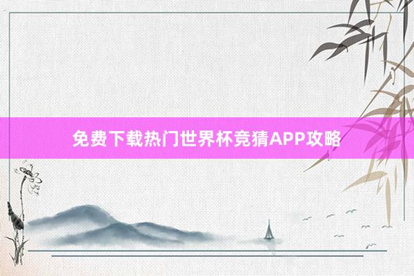 免费下载热门世界杯竞猜APP攻略