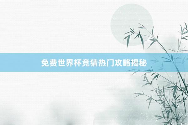 免费世界杯竞猜热门攻略揭秘