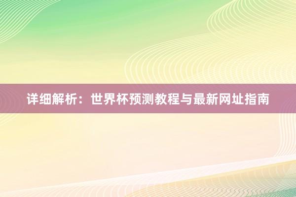 详细解析：世界杯预测教程与最新网址指南