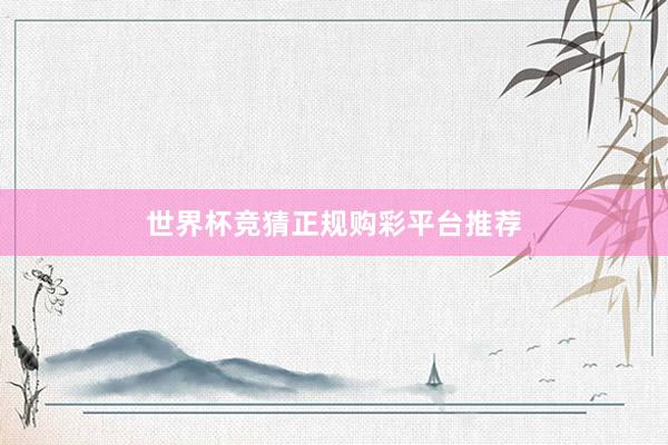 世界杯竞猜正规购彩平台推荐