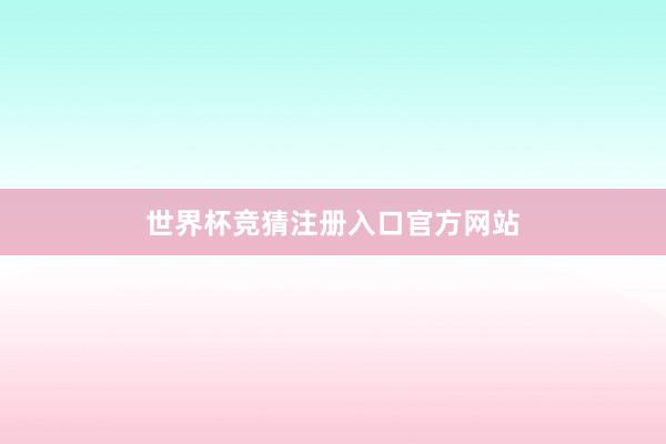 世界杯竞猜注册入口官方网站