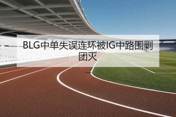 BLG中单失误连环被IG中路围剿团灭